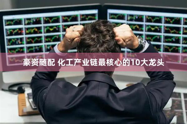 豪资随配 化工产业链最核心的10大龙头