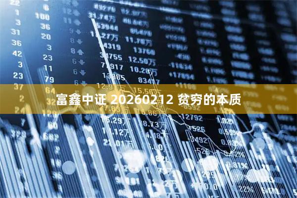 富鑫中证 20260212 贫穷的本质