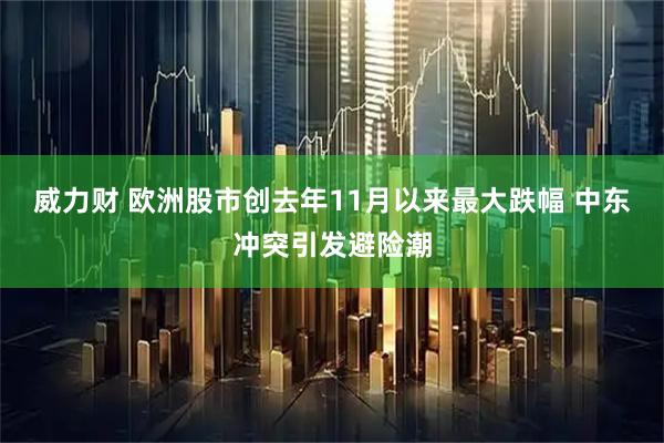 威力财 欧洲股市创去年11月以来最大跌幅 中东冲突引发避险潮