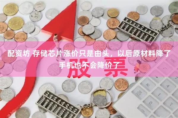 配资坊 存储芯片涨价只是由头，以后原材料降了手机也不会降价了