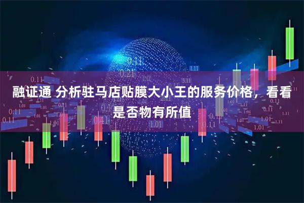 融证通 分析驻马店贴膜大小王的服务价格，看看是否物有所值