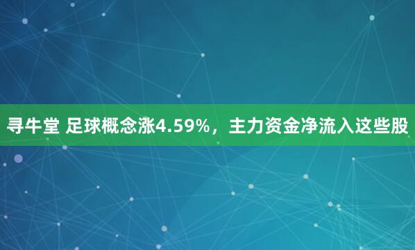 寻牛堂 足球概念涨4.59%，主力资金净流入这些股