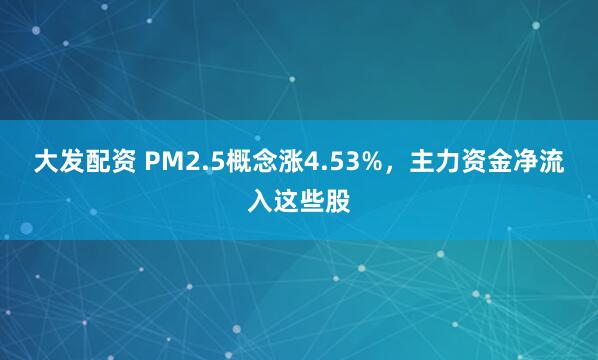 大发配资 PM2.5概念涨4.53%，主力资金净流入这些股