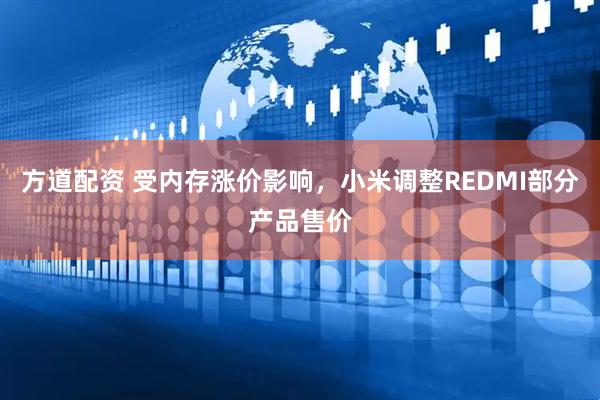 方道配资 受内存涨价影响，小米调整REDMI部分产品售价