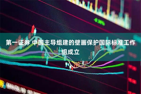 第一证券 中国主导组建的壁画保护国际标准工作组成立