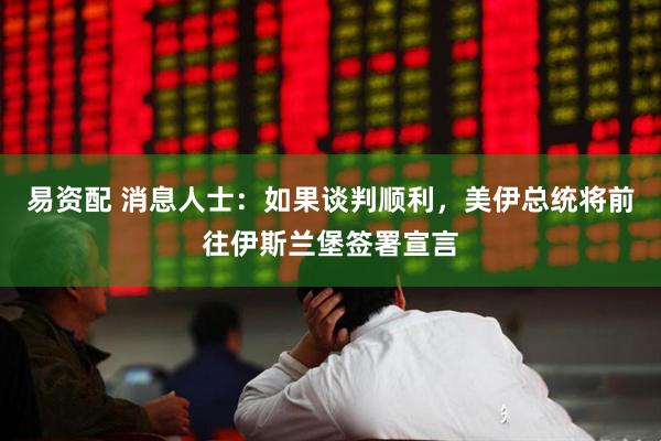 易资配 消息人士：如果谈判顺利，美伊总统将前往伊斯兰堡签署宣言