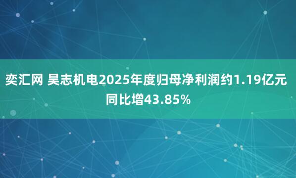奕汇网 昊志机电2025年度归母净利润约1.19亿元 同比增43.85%