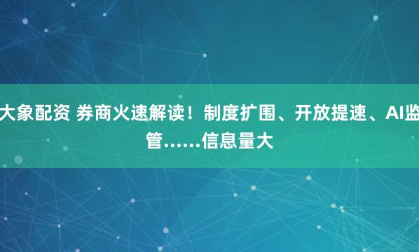 大象配资 券商火速解读！制度扩围、开放提速、AI监管......信息量大
