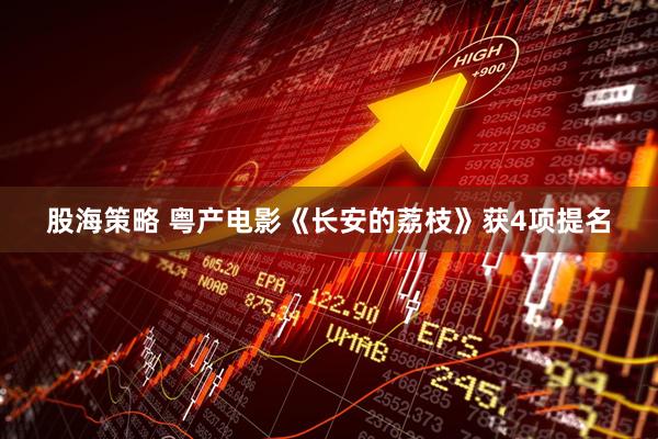 股海策略 粤产电影《长安的荔枝》获4项提名