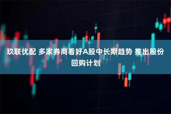 玖联优配 多家券商看好A股中长期趋势 推出股份回购计划