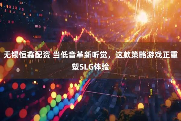 无锡恒鑫配资 当低音革新听觉，这款策略游戏正重塑SLG体验