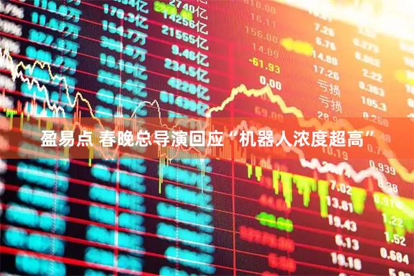 盈易点 春晚总导演回应“机器人浓度超高”