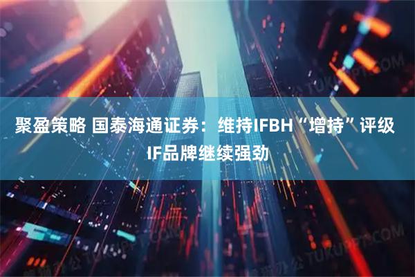 聚盈策略 国泰海通证券：维持IFBH“增持”评级 IF品牌继续强劲