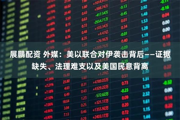 展鵬配资 外媒：美以联合对伊袭击背后——证据缺失、法理难支以及美国民意背离