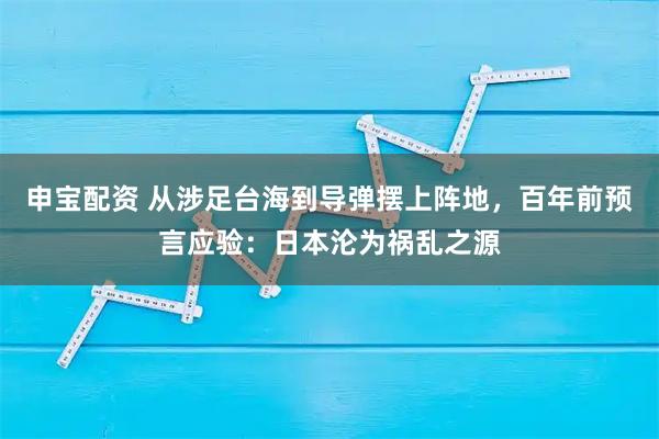 申宝配资 从涉足台海到导弹摆上阵地,百年前预言应验:日本沦为祸乱之源