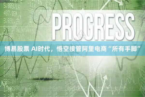 博易股票 AI时代，悟空接管阿里电商“所有手脚”