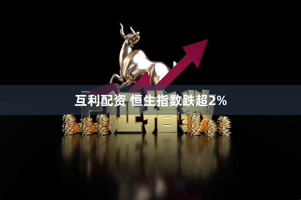互利配资 恒生指数跌超2%