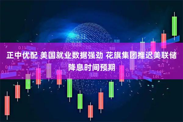 正中优配 美国就业数据强劲 花旗集团推迟美联储降息时间预期