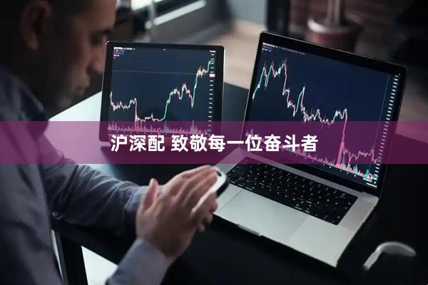 沪深配 致敬每一位奋斗者